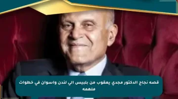 قصة نجاح الدكتور مجدي يعقوب من بلبيس إلى لندن وأسوان في خطوات ملهمة